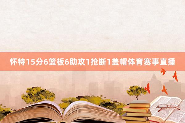 怀特15分6篮板6助攻1抢断1盖帽体育赛事直播