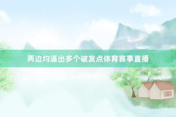 两边均逼出多个破发点体育赛事直播