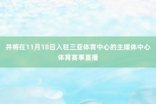 并将在11月18日入驻三亚体育中心的主媒体中心体育赛事直播
