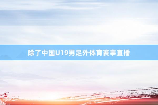 除了中国U19男足外体育赛事直播