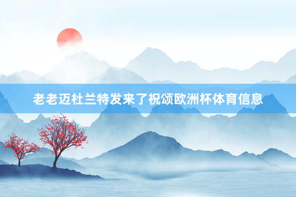 老老迈杜兰特发来了祝颂欧洲杯体育信息
