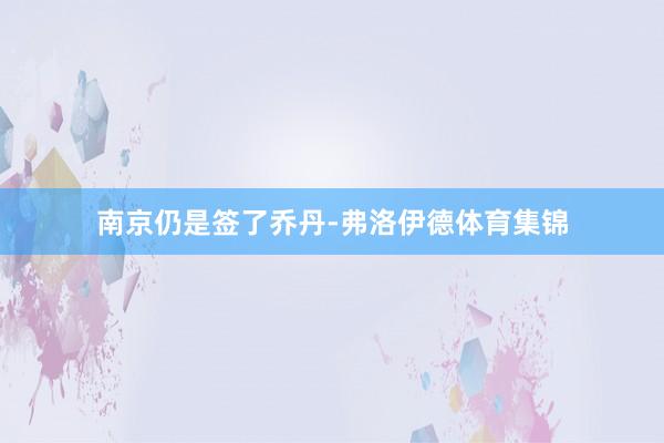 南京仍是签了乔丹-弗洛伊德体育集锦