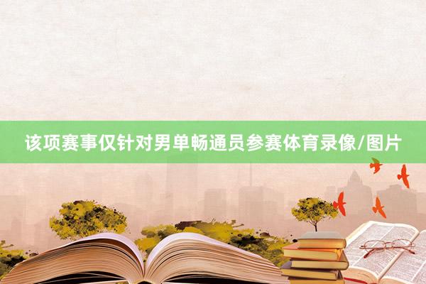 该项赛事仅针对男单畅通员参赛体育录像/图片