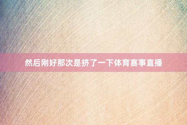 然后刚好那次是挤了一下体育赛事直播