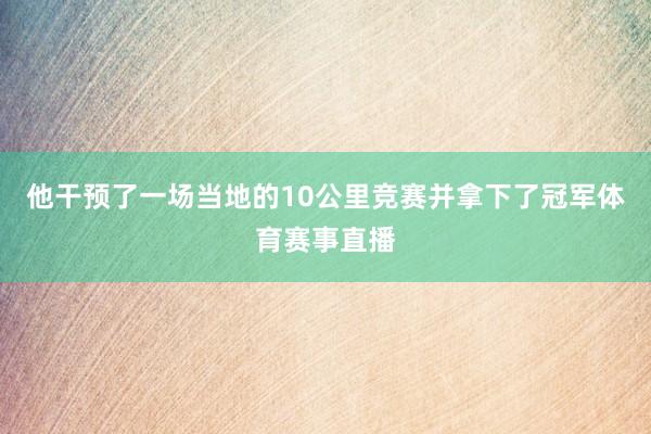 他干预了一场当地的10公里竞赛并拿下了冠军体育赛事直播