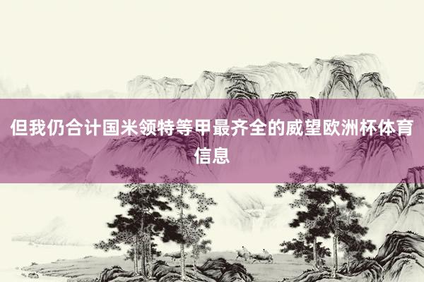 但我仍合计国米领特等甲最齐全的威望欧洲杯体育信息