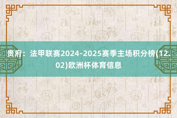 贵府:法甲联赛2024-2025赛季主场积分榜(12.02)欧洲杯体育信息