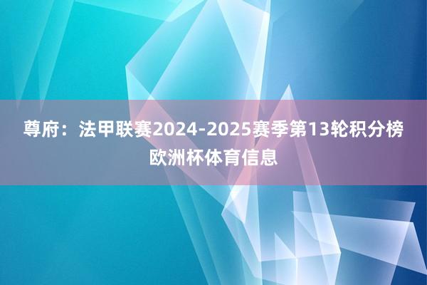 尊府:法甲联赛2024-2025赛季第13轮积分榜欧洲杯体育信息