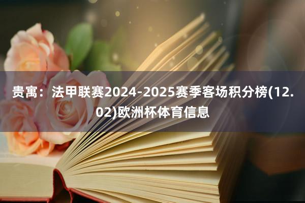 贵寓:法甲联赛2024-2025赛季客场积分榜(12.02)欧洲杯体育信息