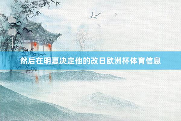 然后在明夏决定他的改日欧洲杯体育信息