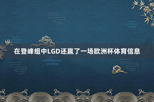 在登峰组中LGD还赢了一场欧洲杯体育信息
