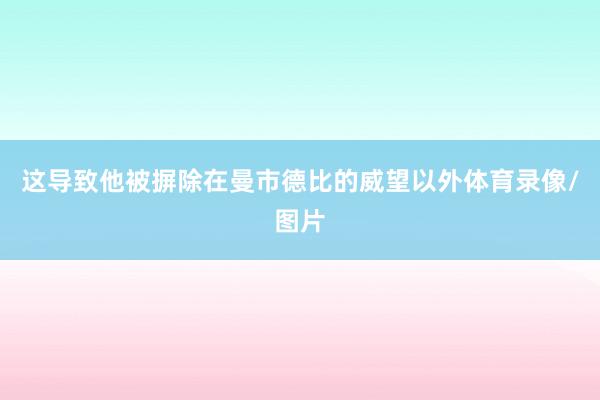 这导致他被摒除在曼市德比的威望以外体育录像/图片