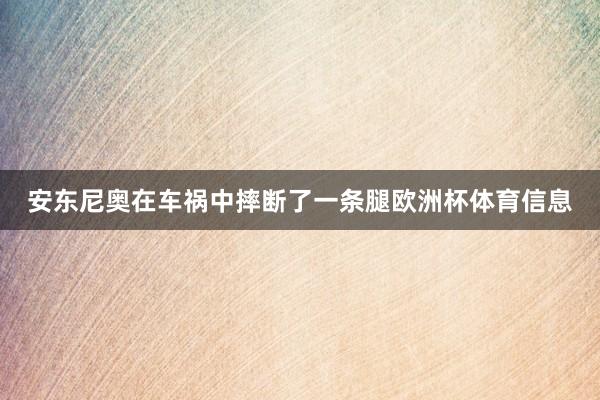安东尼奥在车祸中摔断了一条腿欧洲杯体育信息