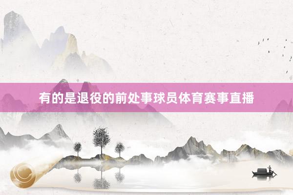 有的是退役的前处事球员体育赛事直播