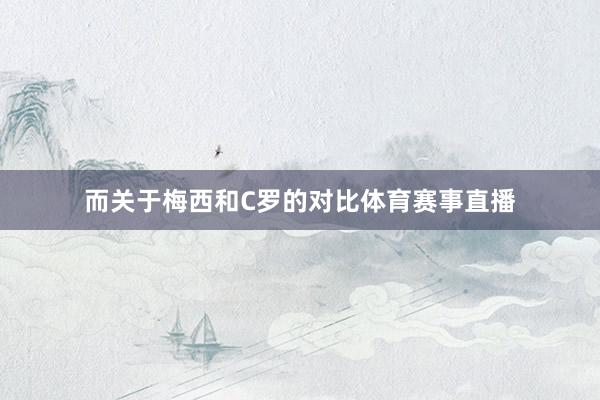 而关于梅西和C罗的对比体育赛事直播