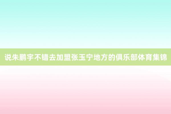 说朱鹏宇不错去加盟张玉宁地方的俱乐部体育集锦