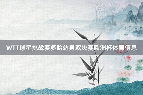 WTT球星挑战赛多哈站男双决赛欧洲杯体育信息
