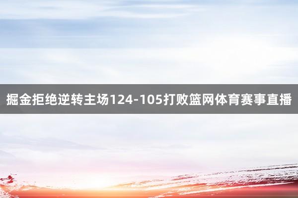 掘金拒绝逆转主场124-105打败篮网体育赛事直播