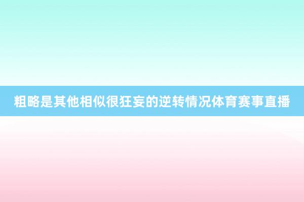 粗略是其他相似很狂妄的逆转情况体育赛事直播