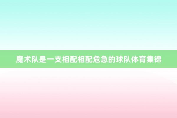 魔术队是一支相配相配危急的球队体育集锦