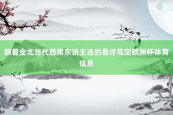 跟着全北当代西席东谈主选的最终笃定欧洲杯体育信息