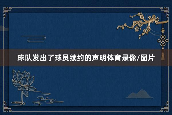 球队发出了球员续约的声明体育录像/图片