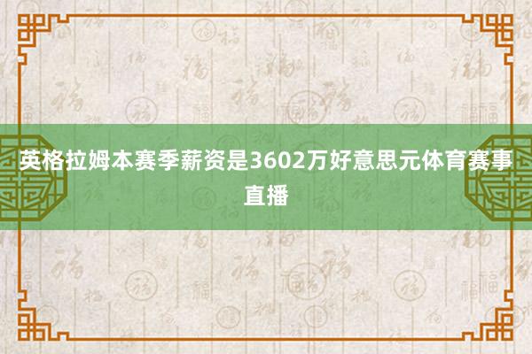 英格拉姆本赛季薪资是3602万好意思元体育赛事直播