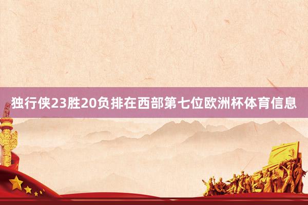 独行侠23胜20负排在西部第七位欧洲杯体育信息