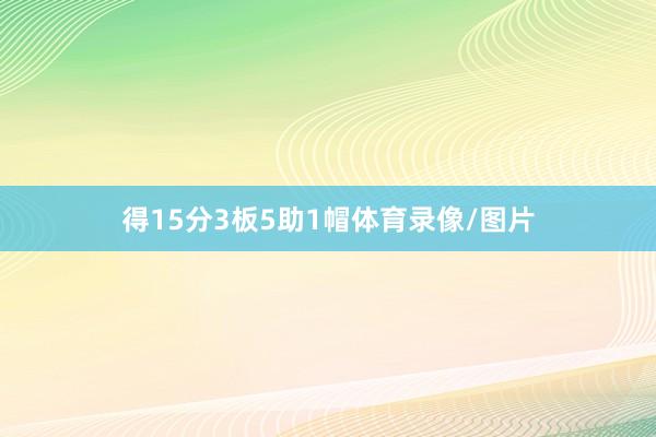 得15分3板5助1帽体育录像/图片