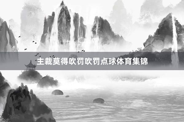 主裁莫得吹罚吹罚点球体育集锦