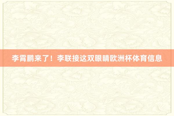 李霄鹏来了！李联接这双眼睛欧洲杯体育信息