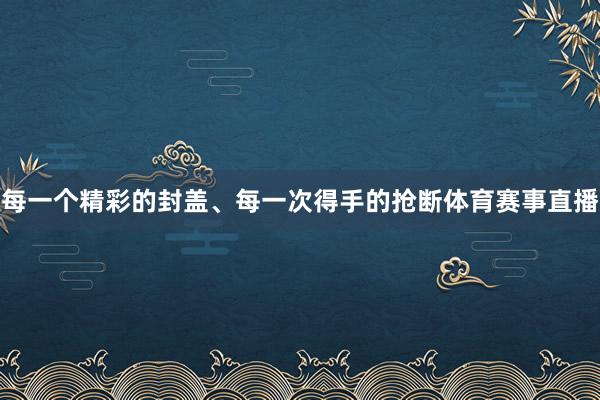 每一个精彩的封盖、每一次得手的抢断体育赛事直播
