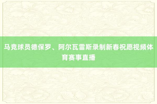 马竞球员德保罗、阿尔瓦雷斯录制新春祝愿视频体育赛事直播