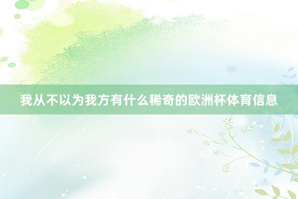 我从不以为我方有什么稀奇的欧洲杯体育信息