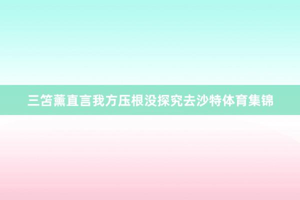 三笘薰直言我方压根没探究去沙特体育集锦