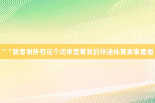 ”“我感谢所有这个词来宽宥我的球迷体育赛事直播