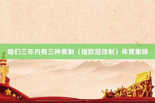 咱们三年内有三种赛制（指欧冠改制）体育集锦