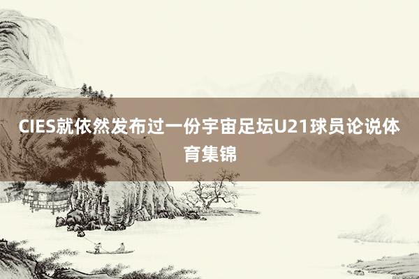 CIES就依然发布过一份宇宙足坛U21球员论说体育集锦