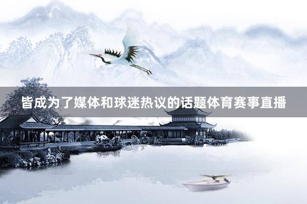 皆成为了媒体和球迷热议的话题体育赛事直播