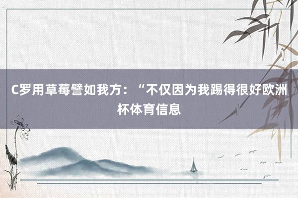 C罗用草莓譬如我方：“不仅因为我踢得很好欧洲杯体育信息