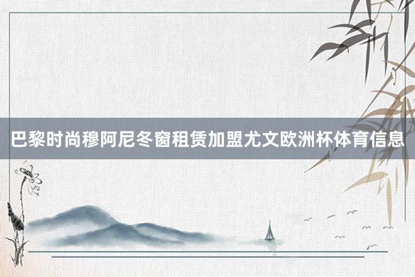 巴黎时尚穆阿尼冬窗租赁加盟尤文欧洲杯体育信息