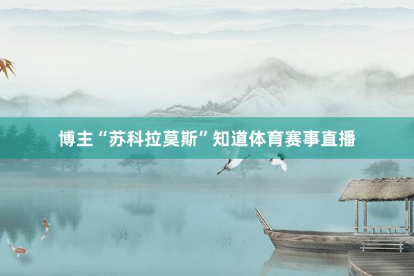 博主“苏科拉莫斯”知道体育赛事直播