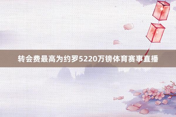 转会费最高为约罗5220万镑体育赛事直播