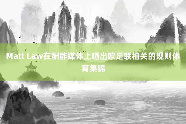 Matt Law在酬酢媒体上晒出欧足联相关的规则体育集锦