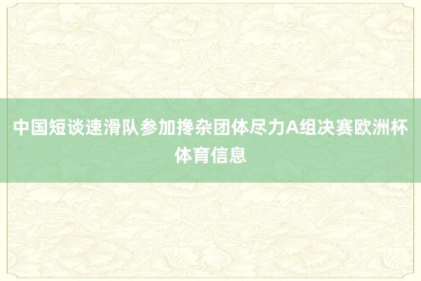 中国短谈速滑队参加搀杂团体尽力A组决赛欧洲杯体育信息