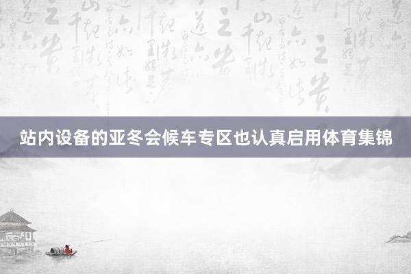 站内设备的亚冬会候车专区也认真启用体育集锦