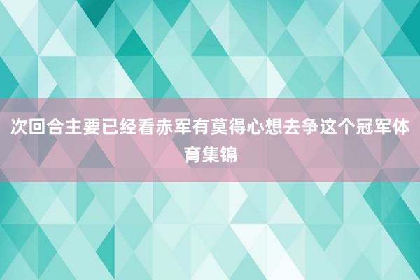 次回合主要已经看赤军有莫得心想去争这个冠军体育集锦