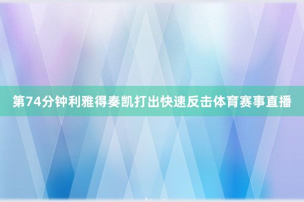 第74分钟利雅得奏凯打出快速反击体育赛事直播