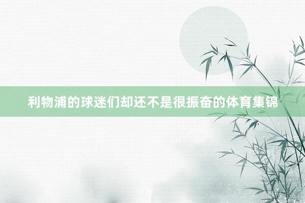 利物浦的球迷们却还不是很振奋的体育集锦