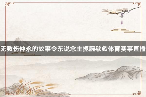 无数伤仲永的故事令东说念主扼腕欷歔体育赛事直播